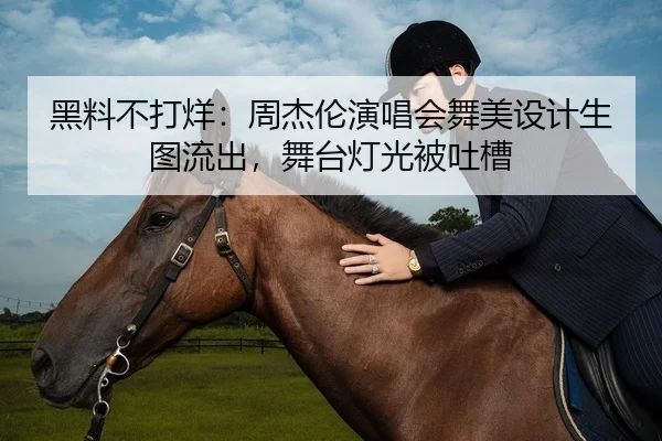 黑料不打烊：周杰伦演唱会舞美设计生图流出，舞台灯光被吐槽